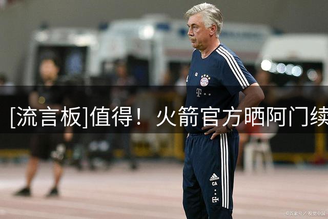 [流言板]值得！火箭官方晒阿门续约海报：我们正式签下提前续约合同